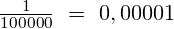 \frac{1}{100000}~=~0,00001