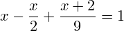 {x}-\dfrac{x}{2}+\dfrac{x+2}{9}=1